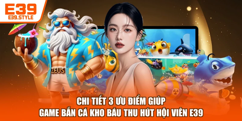Chi tiết 3 ưu điểm giúp game bắn cá kho báu thu hút hội viên E39